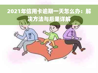 2021年信用卡逾期一天怎么办：解决方法与后果详解