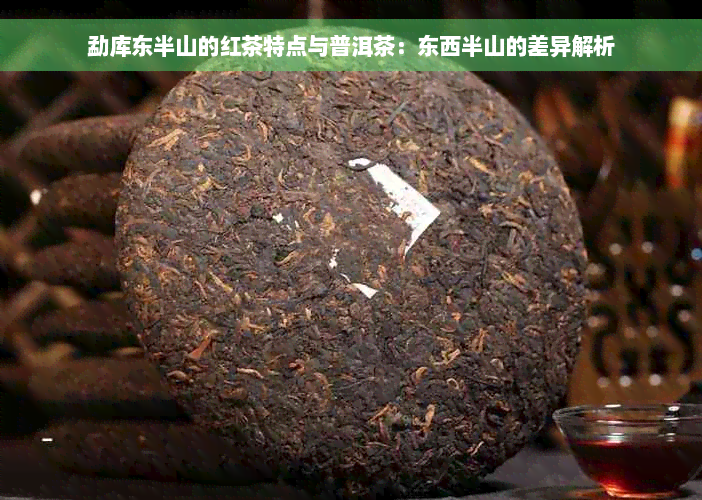 勐库东半山的红茶特点与普洱茶：东西半山的差异解析