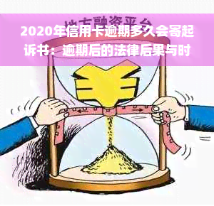 2020年信用卡逾期多久会寄起诉书：逾期后的法律后果与时间线