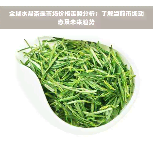 全球水晶茶壶市场价格走势分析：了解当前市场动态及未来趋势