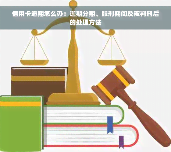 信用卡逾期怎么办：逾期分期、服刑期间及被判刑后的处理方法