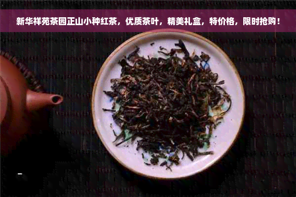 新华祥苑茶园正山小种红茶，优质茶叶，精美礼盒，特价格，限时抢购！