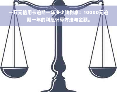 一万元信用卡逾期一年多少钱利息：10000元逾期一年的利息计算方法与金额。