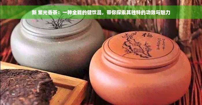 新 紫光香茶：一种全能的健饮品，带你探索其独特的功效与魅力