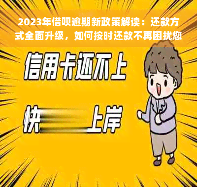 2023年借呗逾期新政策解读：还款方式全面升级，如何按时还款不再困扰您