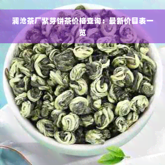 澜沧茶厂紫芽饼茶价格查询：最新价目表一览