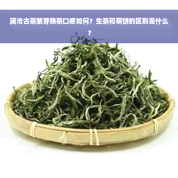 澜沧古茶紫芽熟茶口感如何？生茶和萌饼的区别是什么？