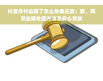 抖音月付逾期了怎么协商还款：期、网贷逾期处理方法及安心贷款