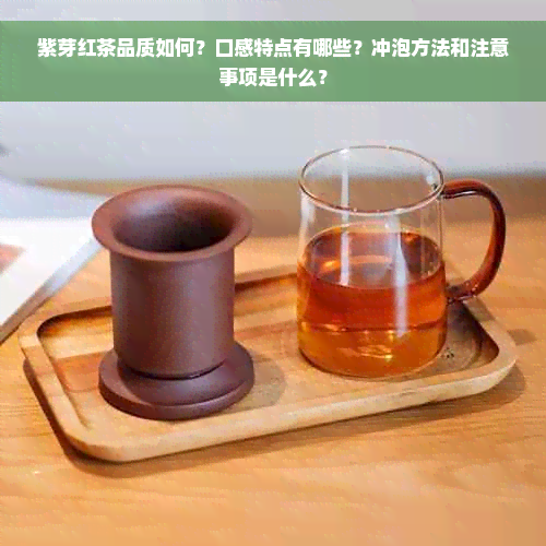 紫芽红茶品质如何？口感特点有哪些？冲泡方法和注意事项是什么？