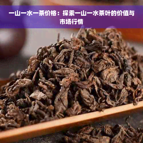 一山一水一茶价格：探索一山一水茶叶的价值与市场行情