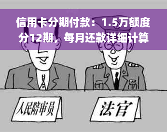 信用卡分期付款：1.5万额度分12期，每月还款详细计算和分析