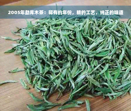 2005年勐库木茶：稀有的年份，精的工艺，纯正的味道