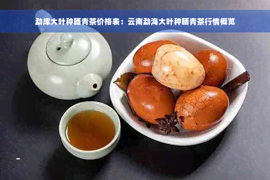 勐库大叶种晒青茶价格表：云南勐海大叶种晒青茶行情概览