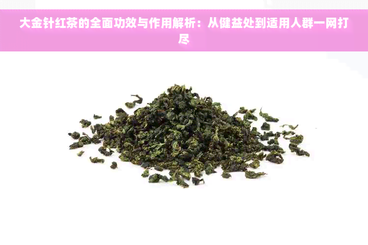 大金针红茶的全面功效与作用解析：从健益处到适用人群一网打尽