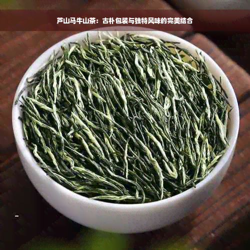 芦山马牛山茶：古朴包装与独特风味的完美结合