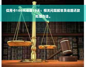 信用卡100元逾期10天：相关问题解答及逾期还款处理办法。