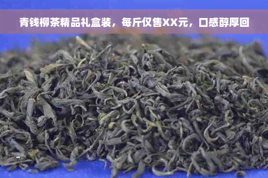 青钱柳茶精品礼盒装，每斤仅售XX元，口感醇厚回