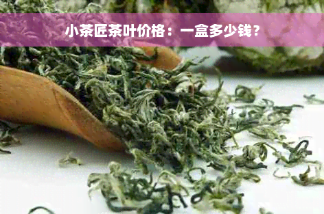 小茶匠茶叶价格：一盒多少钱？