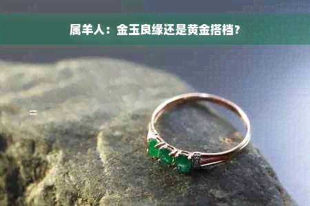 属羊人：金玉良缘还是黄金搭档？