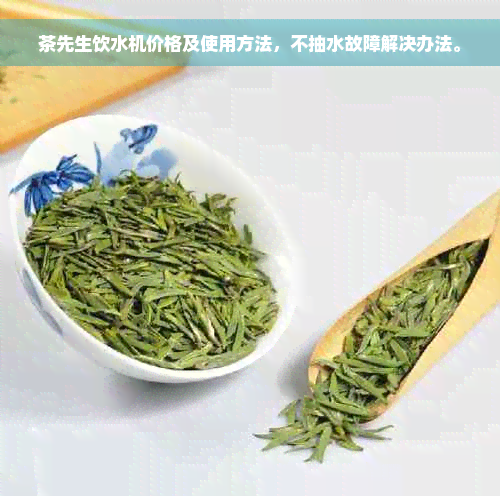 茶先生饮水机价格及使用方法，不抽水故障解决办法。