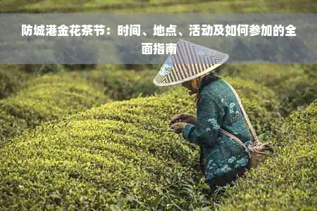 防城港金花茶节：时间、地点、活动及如何参加的全面指南