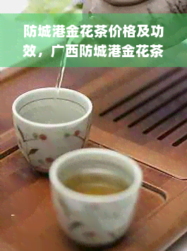 防城港金花茶价格及功效，广西防城港金花茶产地电话一斤多少钱？