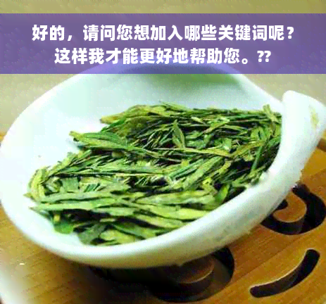 好的，请问您想加入哪些关键词呢？这样我才能更好地帮助您。??