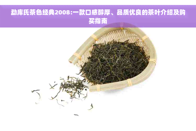 勐库氏茶色经典2008:一款口感醇厚、品质优良的茶叶介绍及购买指南