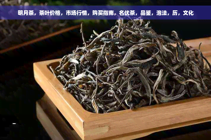 明月茶，茶叶价格，市场行情，购买指南，名优茶，品鉴，泡法，历，文化