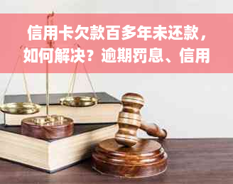 信用卡欠款百多年未还款，如何解决？逾期罚息、信用记录修复一网打尽！