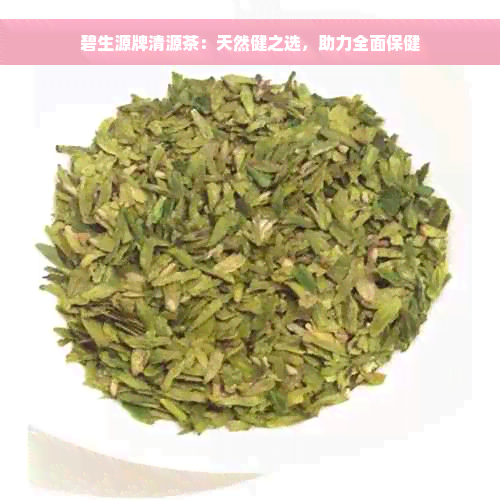 碧生源牌清源茶：天然健之选，助力全面保健