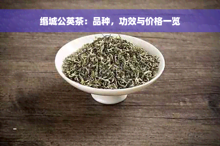 缗城公英茶：品种，功效与价格一览