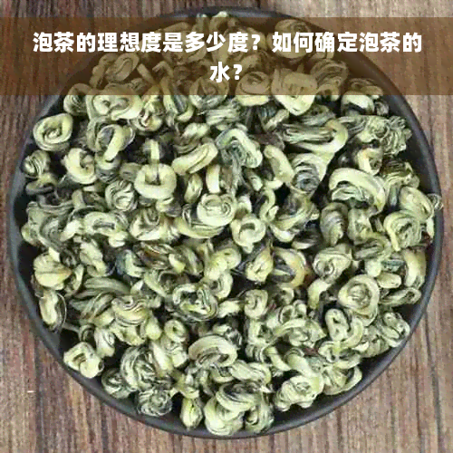 泡茶的理想度是多少度？如何确定泡茶的水？