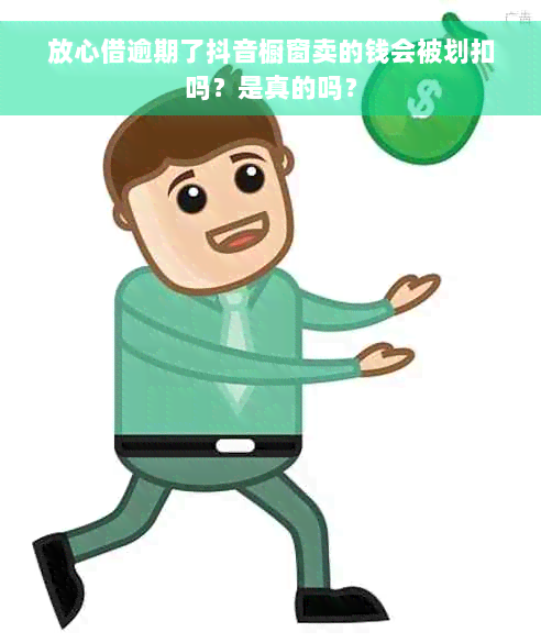 放心借逾期了抖音橱窗卖的钱会被划扣吗？是真的吗？