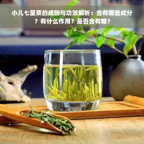 小儿七星茶的成份与功效解析：含有哪些成分？有什么作用？是否含有糖？