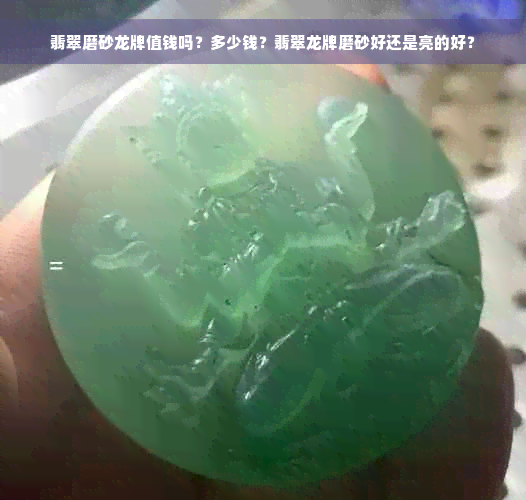 翡翠磨砂龙牌值钱吗？多少钱？翡翠龙牌磨砂好还是亮的好？