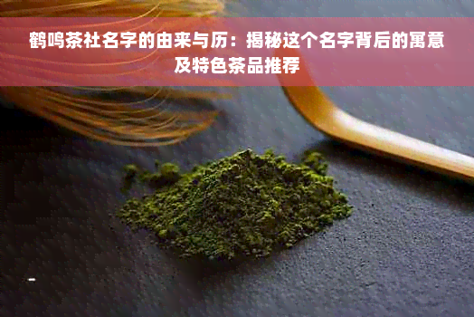 鹤鸣茶社名字的由来与历：揭秘这个名字背后的寓意及特色茶品推荐