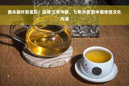 新从茶叶到宝石：探寻'三年为茶，七年为宝'的中国传统文化内涵