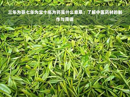 三年为茶七年为宝十年为药是什么意思：了解中医药材的制作与用途