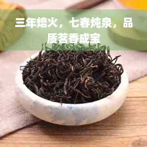 三年焙火，七春炖泉，品质茗香成宝