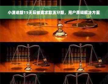 小满逾期15天后被要求取消分期，用户质疑解决方案