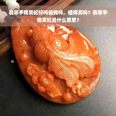 翡翠手镯贵妃好吗值钱吗，值得买吗？翡翠手镯贵妃是什么意思？