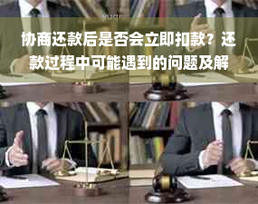 协商还款后是否会立即扣款？还款过程中可能遇到的问题及解决方法