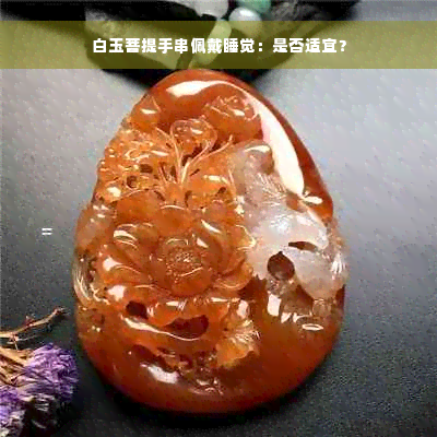 白玉菩提手串佩戴睡觉：是否适宜？