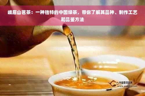 峨眉山茗茶：一种独特的中国绿茶，带你了解其品种、制作工艺和品鉴方法