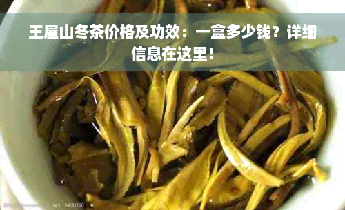 王屋山冬茶价格及功效：一盒多少钱？详细信息在这里！