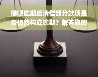 借呗逾期后清偿部分款项是否仍然构成逾期？解答您的疑惑