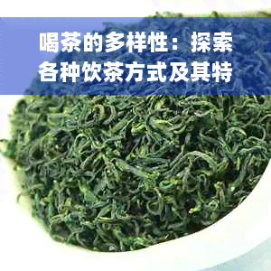 喝茶的多样性：探索各种饮茶方式及其特点