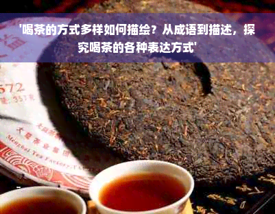 '喝茶的方式多样如何描绘？从成语到描述，探究喝茶的各种表达方式'