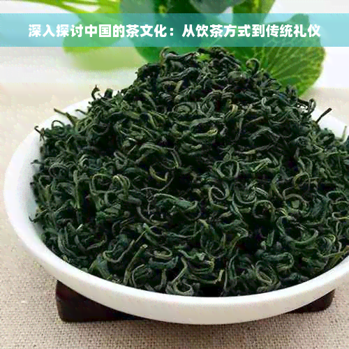 深入探讨中国的茶文化：从饮茶方式到传统礼仪